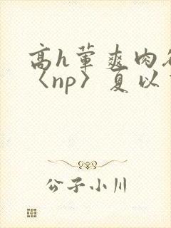 高h荤爽肉欲文〈np〉夏以昼