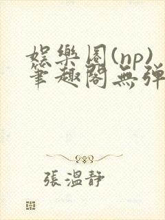 娱乐圈(np)笔趣阁无弹窗免费阅读封面