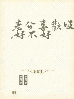 老公喜欢吸乳房,好不好