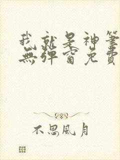 我就是神笔趣阁无弹窗免费阅读