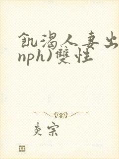 饥渴人妻出轨(nph)双性