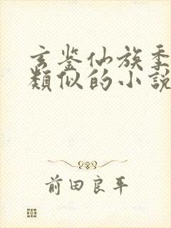 玄鉴仙族季越人类似的小说