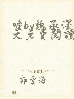 嘘by魏承泽全文免费阅读笔趣阁无弹窗