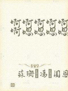 啊啊啊啊啊啊啊啊嗯嗯嗯嗯嗯嗯嗯