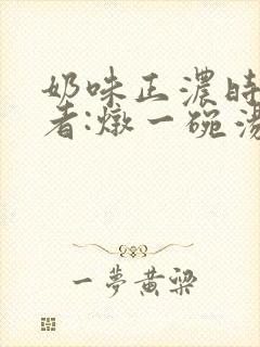 奶味正浓时 作者:炖一碗汤