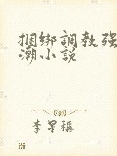 捆绑调教强制高潮小说