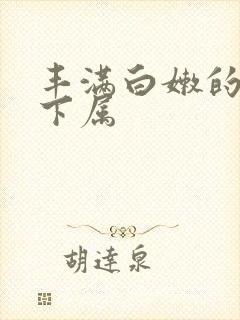 丰满白嫩的人妻下属