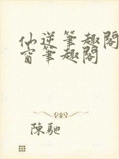 仙逆笔趣阁无弹窗笔趣阁