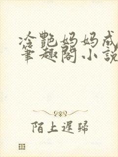 冷艳妈妈成母狗笔趣阁小说无弹窗