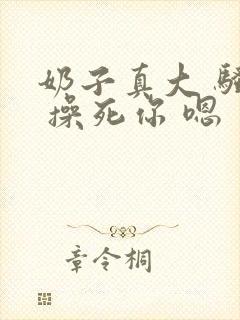 奶子真大 骚货 操死你 嗯 爽死了h