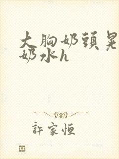 大胸奶头晃着喷奶水h封面