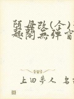 堕母改(全)笔趣阁无弹窗免费阅读笔趣