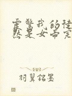 震惊我的徒弟居然是女帝完本