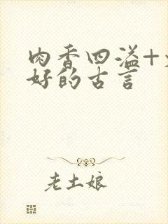 肉香四溢+文笔好的古言
