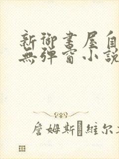 新御书屋自由的无弹窗小说免费