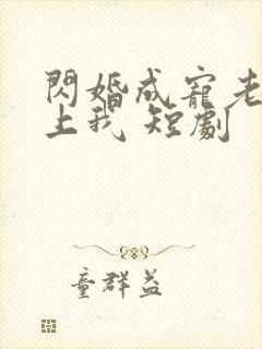 闪婚成宠老公爱上我 短剧