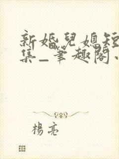 新婚儿媳短篇合集_笔趣阁小说公公儿媳