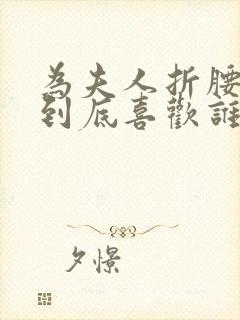 为夫人折腰女主到底喜欢谁