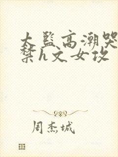 太监高潮哭叫失禁h文女攻