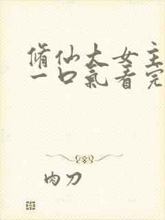 修仙大女主爽文一口气看完