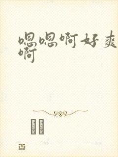 嗯嗯啊好爽啊啊啊