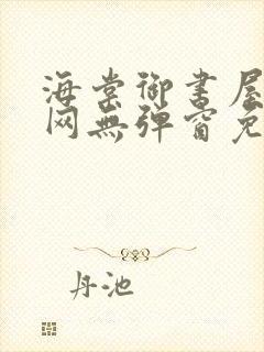 海棠御书屋小说网无弹窗免费网络小说阅读