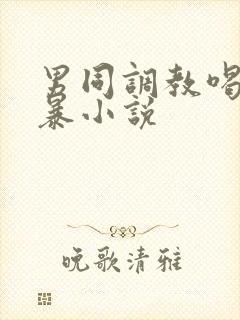 男同调教喝尿黄暴小说