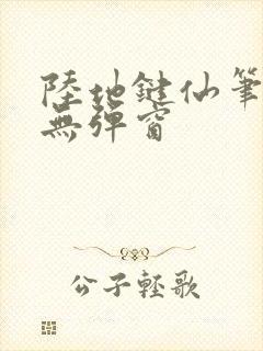 陆地键仙笔趣阁无弹窗