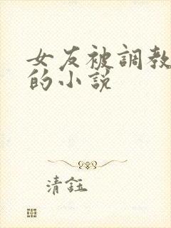 女友被调教玩弄的小说