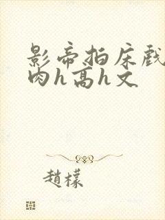 影帝拍床戏真被肉h高h文