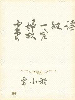 少妇一级淫片免费放完