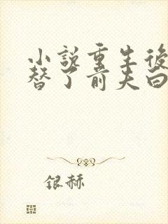 小说重生后我顶替了前夫白月光免费