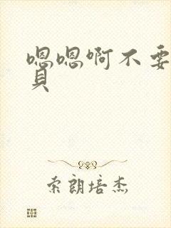 嗯嗯啊不要啊宝贝