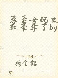 恶毒女配又被强取豪夺了by青衫小说免费阅读