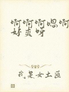 啊啊啊嗯啊好大好爽呀