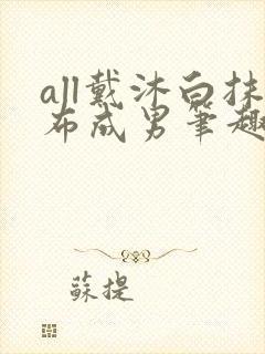 all戴沐白抹布成男笔趣阁