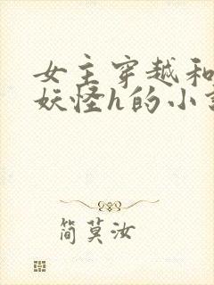女主穿越和各种妖怪h的小说