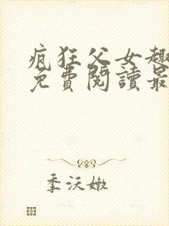 疯狂父女趣笔阁免费阅读最新章节封面