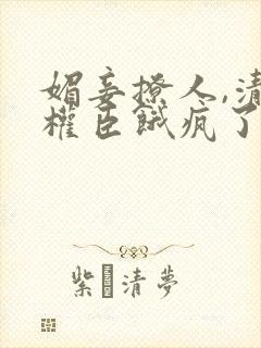 媚妾撩人,清冷权臣饿疯了全文阅读