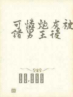 可怜炮灰被迫认错男主后