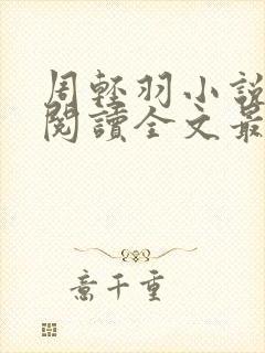 周轻羽小说免费阅读全文最新章节无弹窗