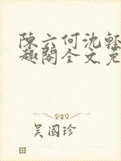 陈六何沈轻舞笔趣阁全文免费阅读