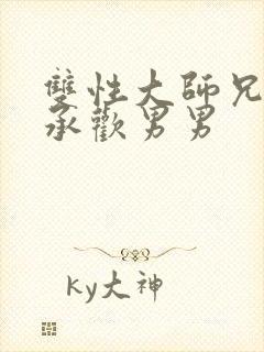 双性大师兄被迫承欢男男