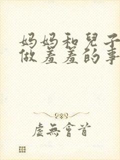 妈妈和儿子一起做羞羞的事小说