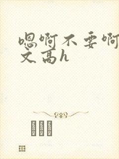 嗯啊不要啊男男文高h