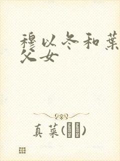 穆以冬和叶绵绵父女