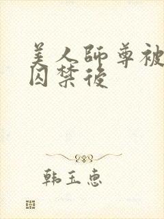 美人师尊被孽徒囚禁后