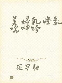 美妇乳峰乱颤娇喘呻吟封面
