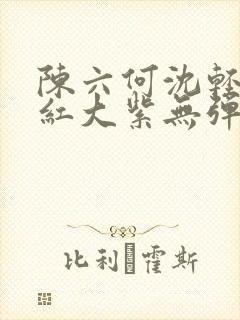 陈六何沈轻舞大红大紫无弹窗