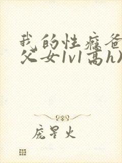 我的性瘾爸爸(父女1v1高h)